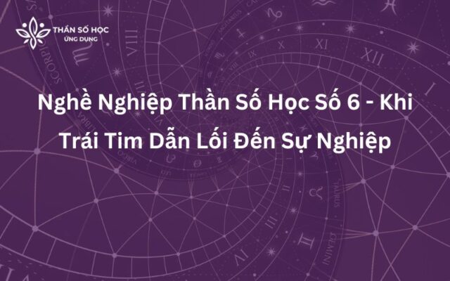 Nghề Nghiệp Thần Số Học Số 6 - Khi Trái Tim Dẫn Lối Đến Sự Nghiệp