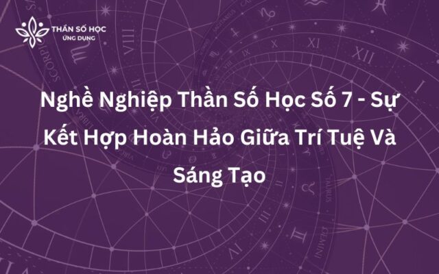 Nghề Nghiệp Thần Số Học Số 7 - Sự Kết Hợp Hoàn Hảo Giữa Trí Tuệ Và Sáng Tạo