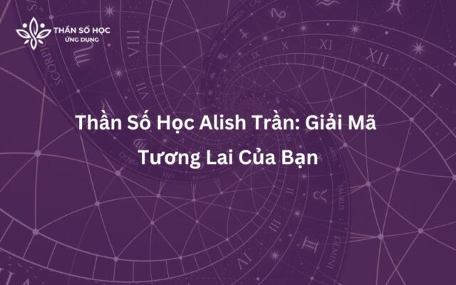 Thần Số Học Alish Trần Giải Mã Tương Lai Của Bạn