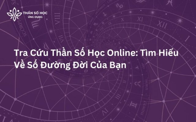 Tra Cứu Thần Số Học Online: Tìm Hiểu Về Số Đường Đời Của Bạn