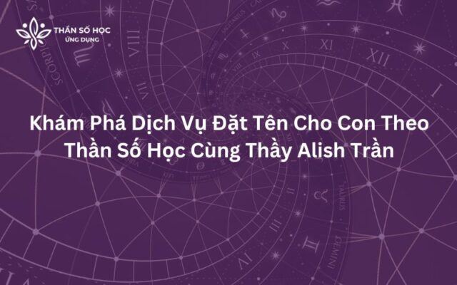 Khám Phá Dịch Vụ Đặt Tên Cho Con Theo Thần Số Học Cùng Thầy Alish Trần