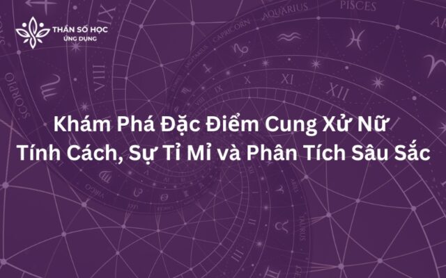 Khám Phá Đặc Điểm Cung Xử Nữ Tính Cách, Sự Tỉ Mỉ và Phân Tích Sâu Sắc