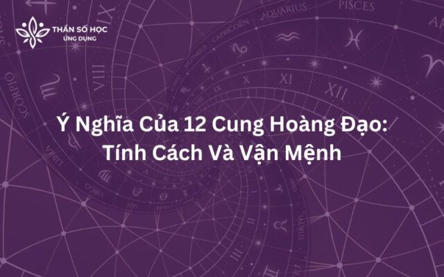 Ý Nghĩa Của 12 Cung Hoàng Đạo: Tính Cách Và Vận Mệnh